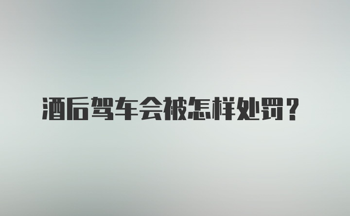 酒后驾车会被怎样处罚？