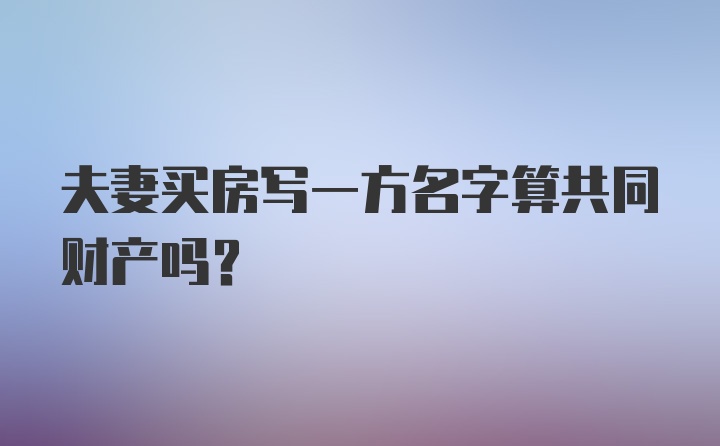 夫妻买房写一方名字算共同财产吗？