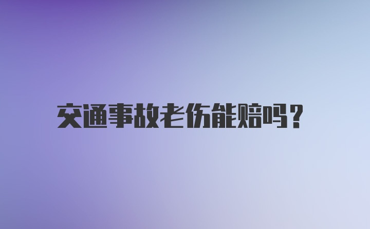 交通事故老伤能赔吗？