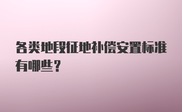 各类地段征地补偿安置标准有哪些？