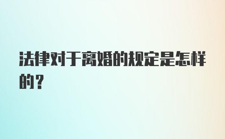 法律对于离婚的规定是怎样的？