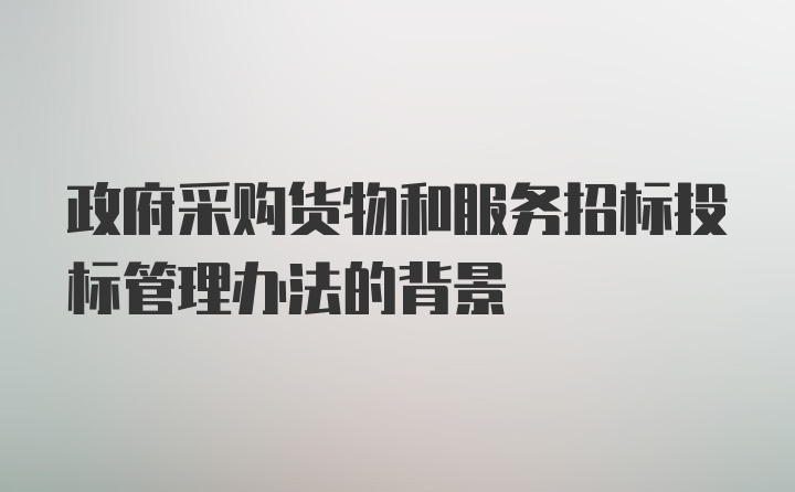 政府采购货物和服务招标投标管理办法的背景