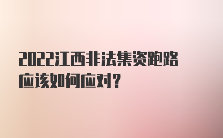 2022江西非法集资跑路应该如何应对？