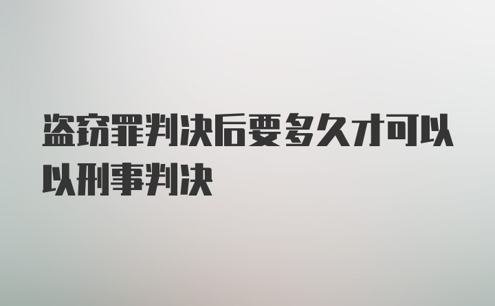 盗窃罪判决后要多久才可以以刑事判决