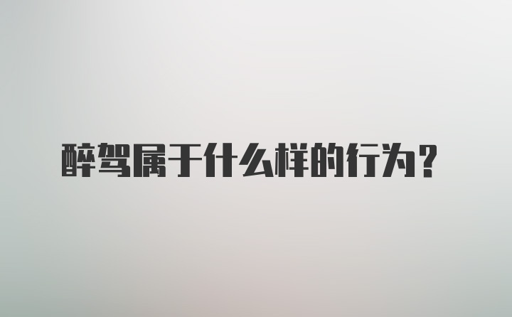 醉驾属于什么样的行为?