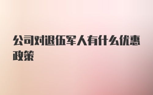 公司对退伍军人有什么优惠政策