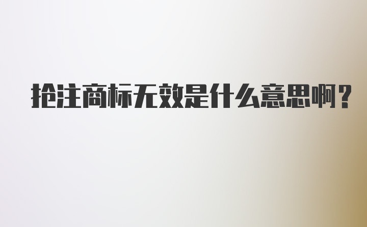 抢注商标无效是什么意思啊？