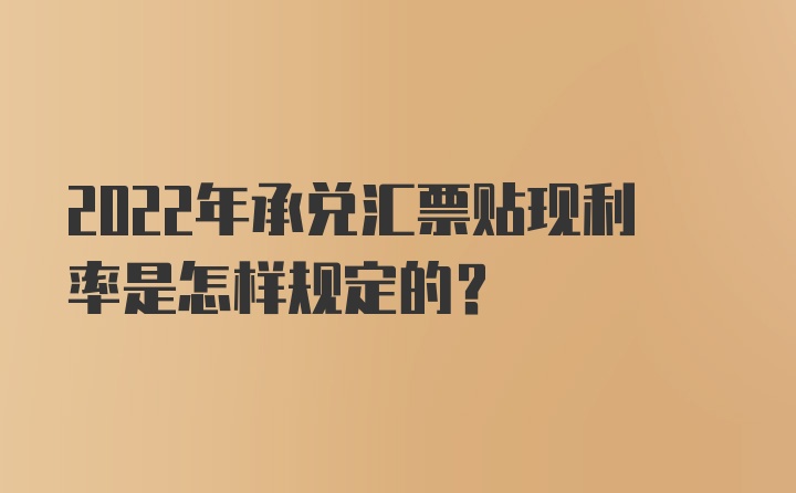 2022年承兑汇票贴现利率是怎样规定的？