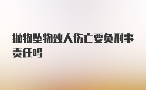 抛物坠物致人伤亡要负刑事责任吗