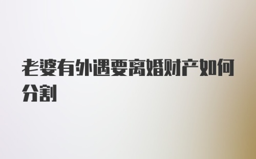 老婆有外遇要离婚财产如何分割