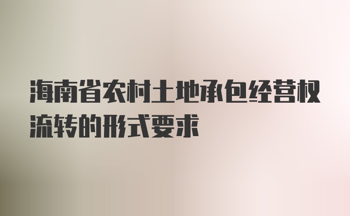 海南省农村土地承包经营权流转的形式要求