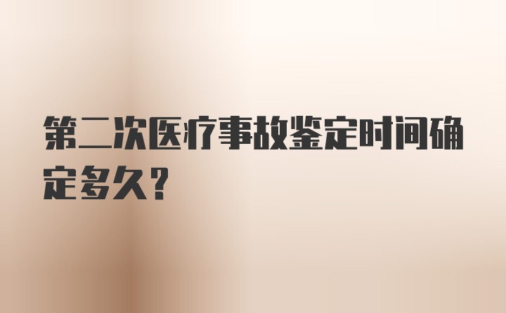 第二次医疗事故鉴定时间确定多久？