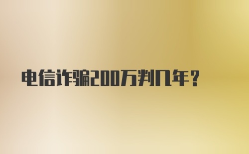 电信诈骗200万判几年?