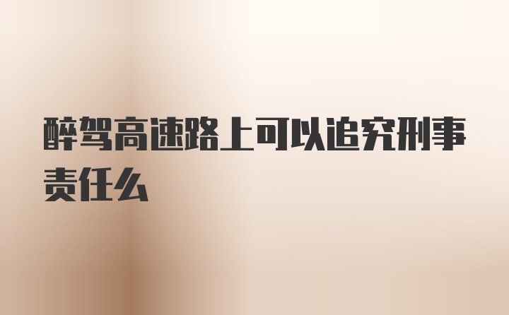 醉驾高速路上可以追究刑事责任么