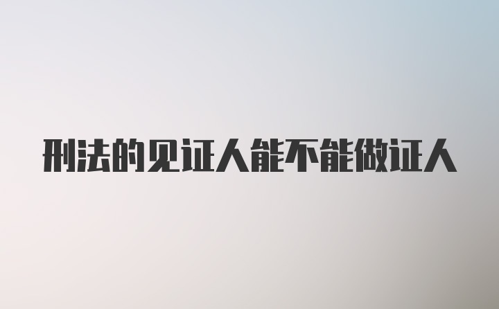 刑法的见证人能不能做证人