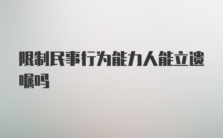 限制民事行为能力人能立遗嘱吗