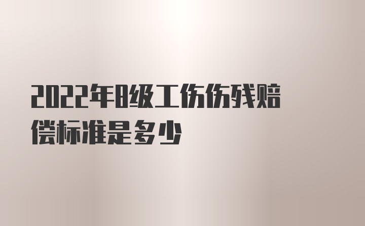 2022年8级工伤伤残赔偿标准是多少