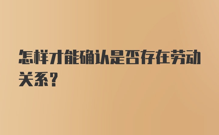 怎样才能确认是否存在劳动关系？