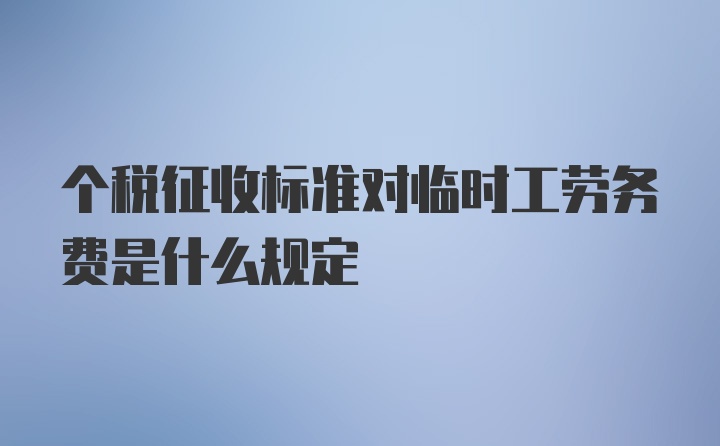 个税征收标准对临时工劳务费是什么规定