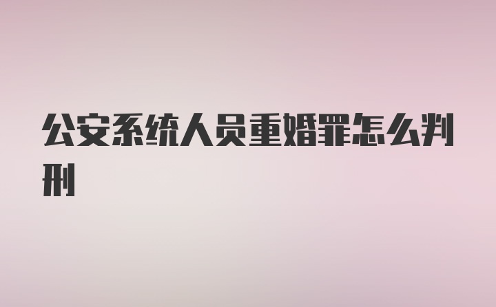 公安系统人员重婚罪怎么判刑