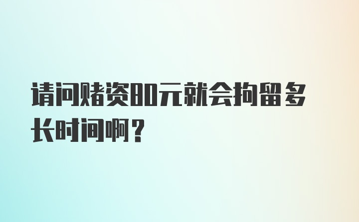 请问赌资80元就会拘留多长时间啊?