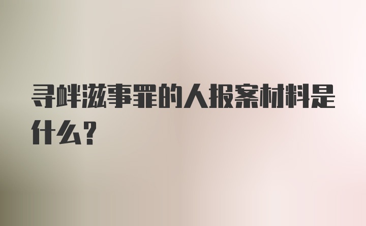 寻衅滋事罪的人报案材料是什么?