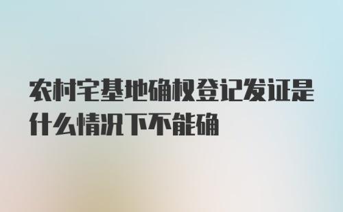 农村宅基地确权登记发证是什么情况下不能确