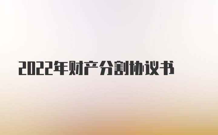 2022年财产分割协议书