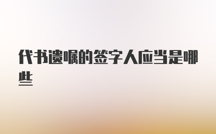 代书遗嘱的签字人应当是哪些