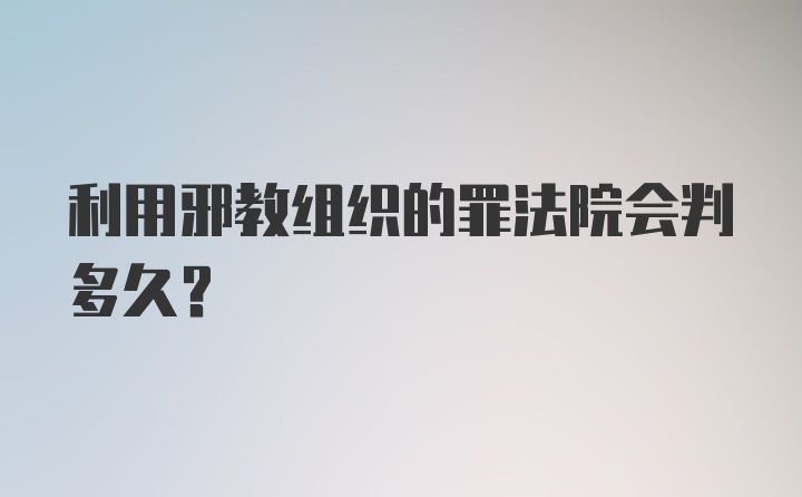 利用邪教组织的罪法院会判多久？