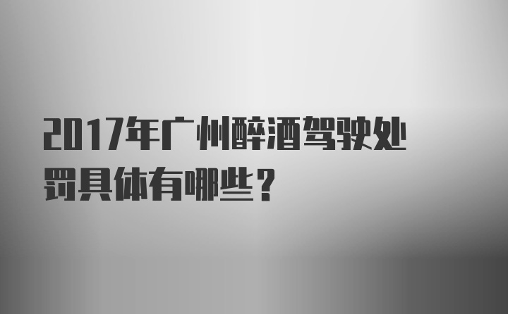 2017年广州醉酒驾驶处罚具体有哪些？