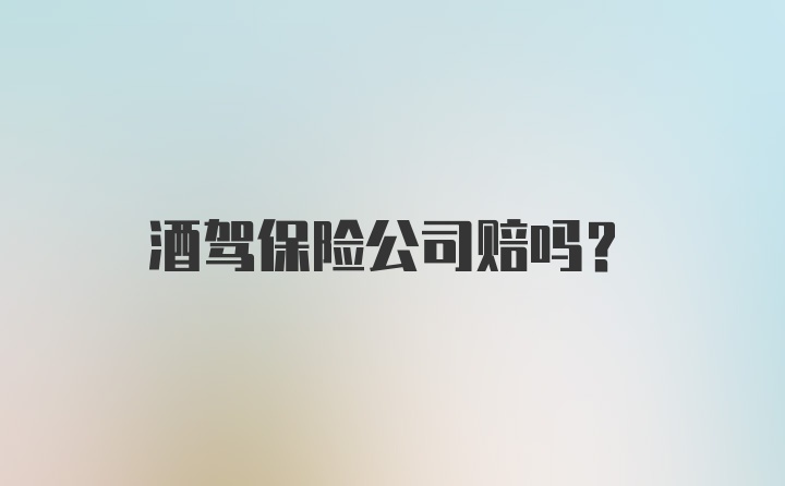 酒驾保险公司赔吗？