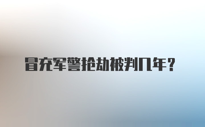 冒充军警抢劫被判几年？