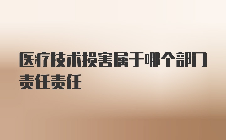 医疗技术损害属于哪个部门责任责任