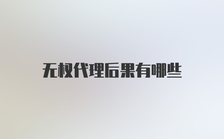 无权代理后果有哪些