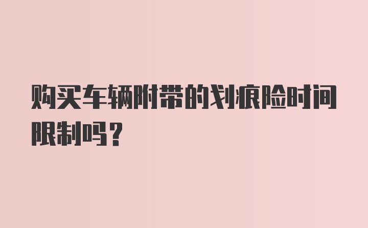 购买车辆附带的划痕险时间限制吗？