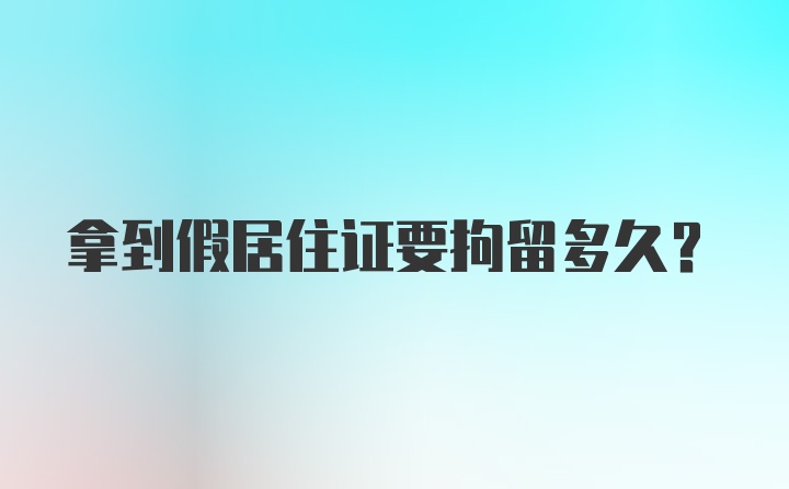 拿到假居住证要拘留多久？