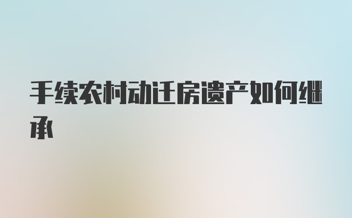 手续农村动迁房遗产如何继承