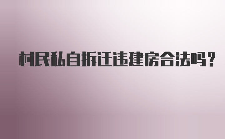 村民私自拆迁违建房合法吗？