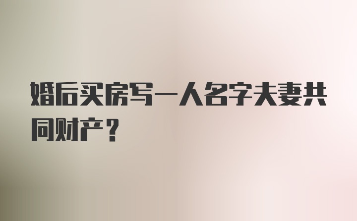 婚后买房写一人名字夫妻共同财产?