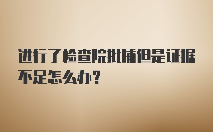 进行了检查院批捕但是证据不足怎么办？