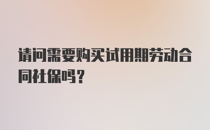 请问需要购买试用期劳动合同社保吗？