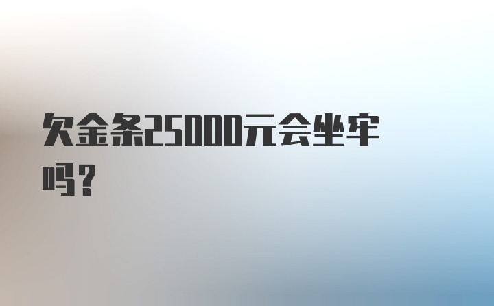 欠金条25000元会坐牢吗？