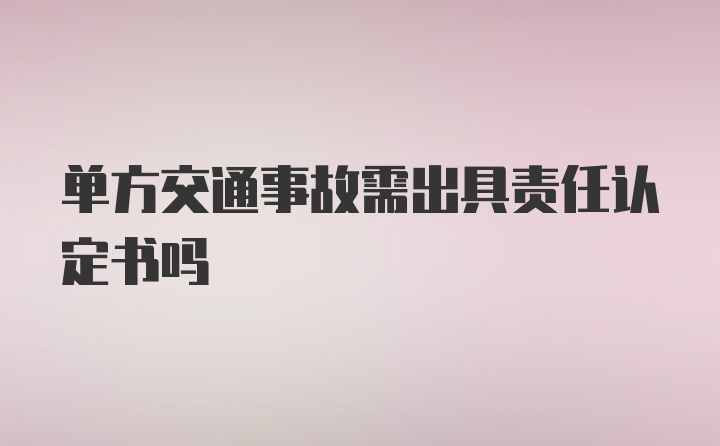 单方交通事故需出具责任认定书吗