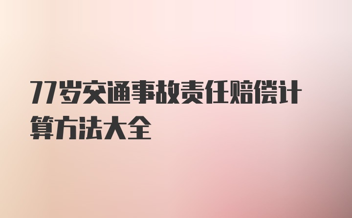 77岁交通事故责任赔偿计算方法大全