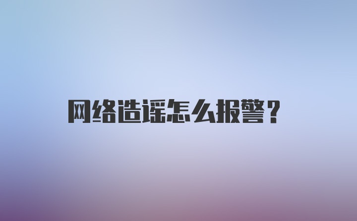 网络造谣怎么报警？