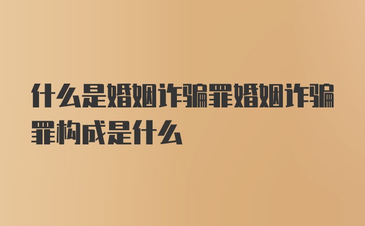 什么是婚姻诈骗罪婚姻诈骗罪构成是什么