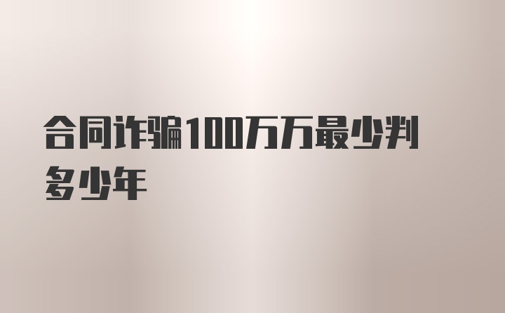 合同诈骗100万万最少判多少年