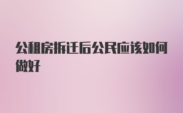 公租房拆迁后公民应该如何做好