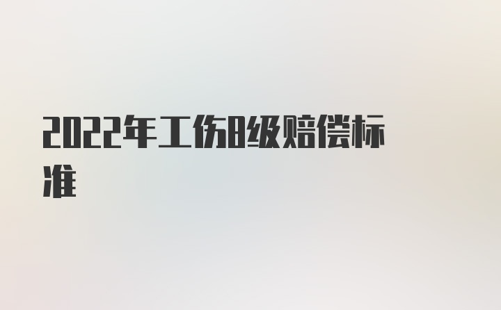 2022年工伤8级赔偿标准